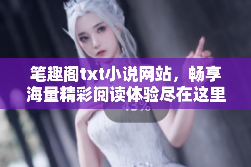 笔趣阁txt小说网站，畅享海量精彩阅读体验尽在这里