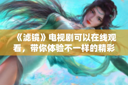 《滤镜》电视剧可以在线观看，带你体验不一样的精彩故事