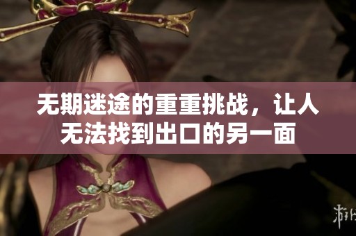 无期迷途的重重挑战，让人无法找到出口的另一面