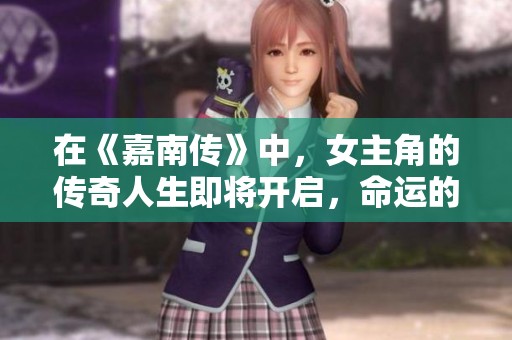 在《嘉南传》中，女主角的传奇人生即将开启，命运的转折让人期待