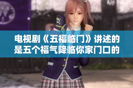 电视剧《五福临门》讲述的是五个福气降临你家门口的故事