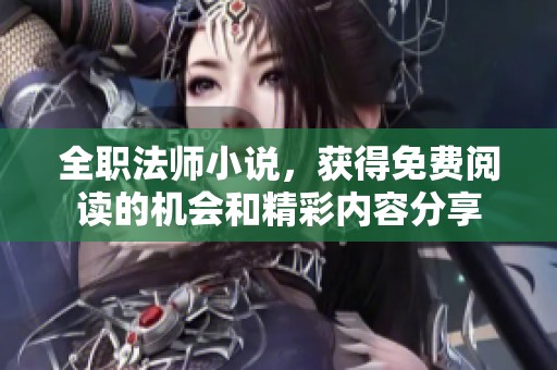 全职法师小说，获得免费阅读的机会和精彩内容分享