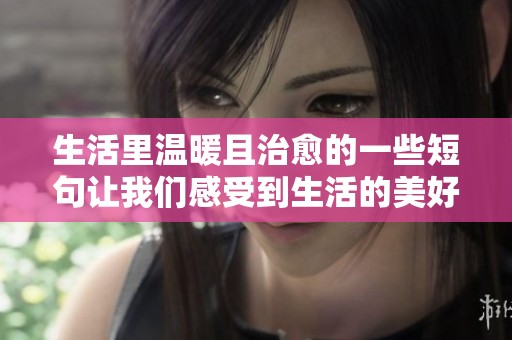 生活里温暖且治愈的一些短句让我们感受到生活的美好