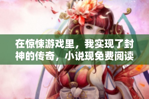 在惊悚游戏里，我实现了封神的传奇，小说现免费阅读中