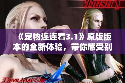 《宠物连连看3.1》原版版本的全新体验，带你感受别样乐趣的游戏世界