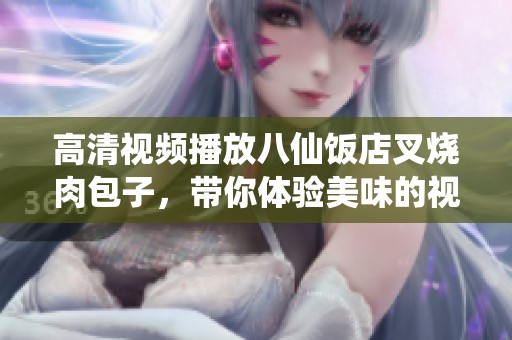 高清视频播放八仙饭店叉烧肉包子，带你体验美味的视觉盛宴