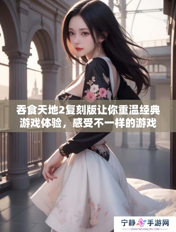 吞食天地2复刻版让你重温经典游戏体验，感受不一样的游戏乐趣