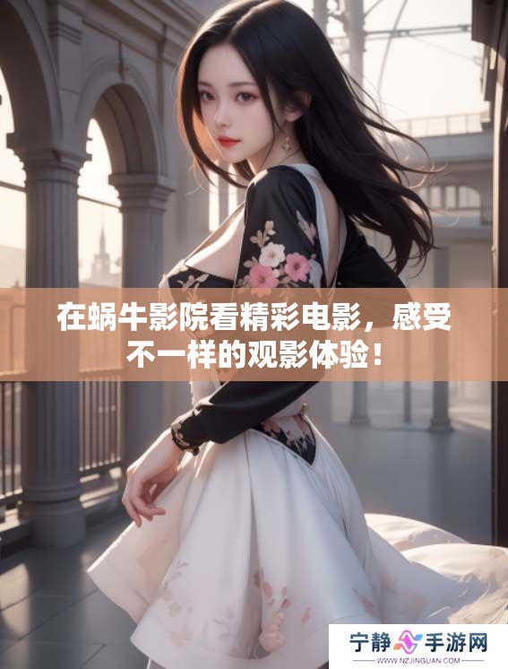 在蜗牛影院看精彩电影，感受不一样的观影体验！