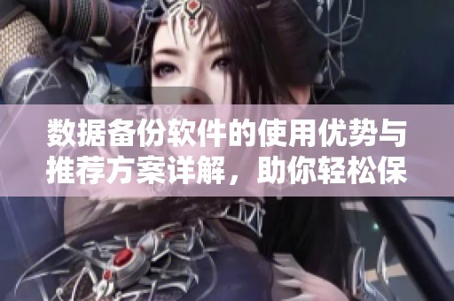 数据备份软件的使用优势与推荐方案详解，助你轻松保护重要资料