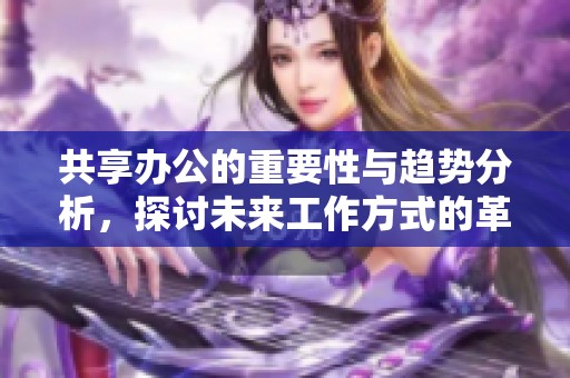 共享办公的重要性与趋势分析，探讨未来工作方式的革新与发展