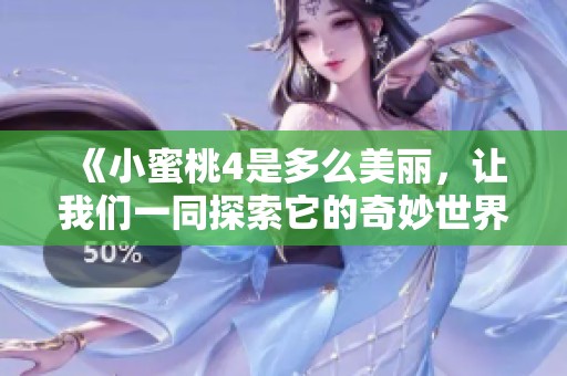 《小蜜桃4是多么美丽，让我们一同探索它的奇妙世界》