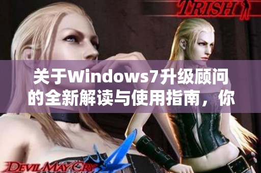 关于Windows7升级顾问的全新解读与使用指南，你准备好了吗