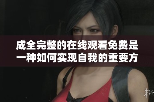 成全完整的在线观看免费是一种如何实现自我的重要方式