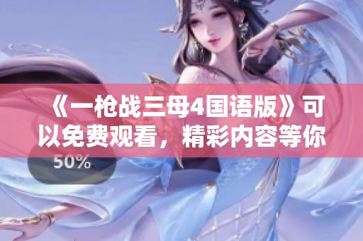 《一枪战三母4国语版》可以免费观看，精彩内容等你来体验