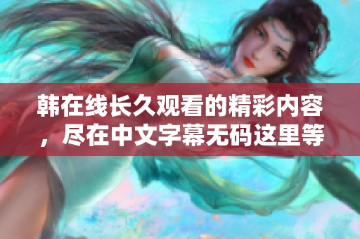 韩在线长久观看的精彩内容，尽在中文字幕**这里等你体验