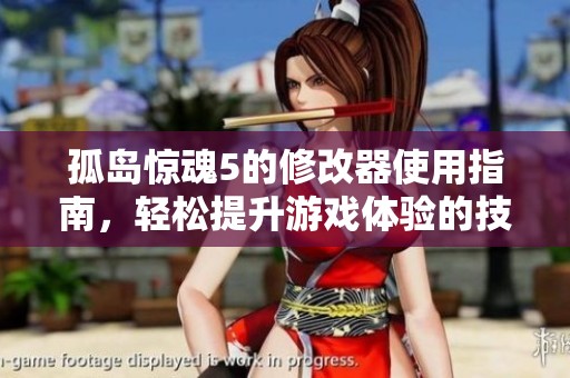孤岛惊魂5的修改器使用指南，轻松提升游戏体验的技巧与方法