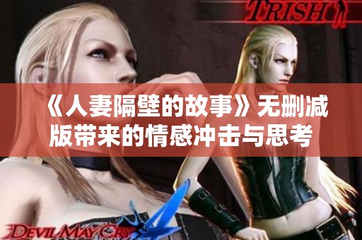 《人妻隔壁的故事》无删减版带来的情感冲击与思考