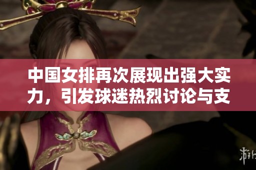 中国女排再次展现出强大实力，引发球迷热烈讨论与支持