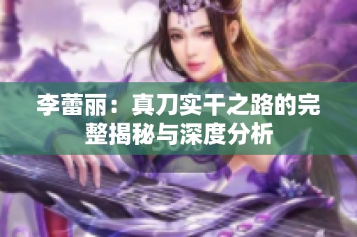 李蕾丽：真刀实干之路的完整揭秘与深度分析