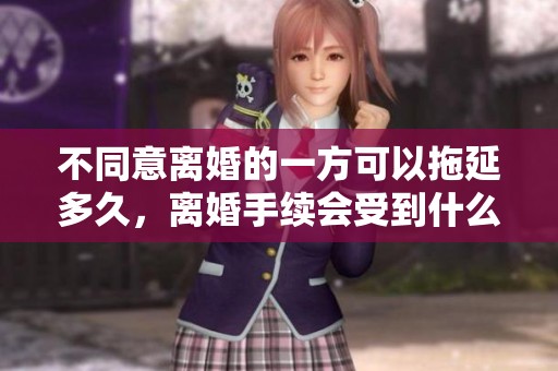 不同意离婚的一方可以拖延多久，离婚手续会受到什么影响呢