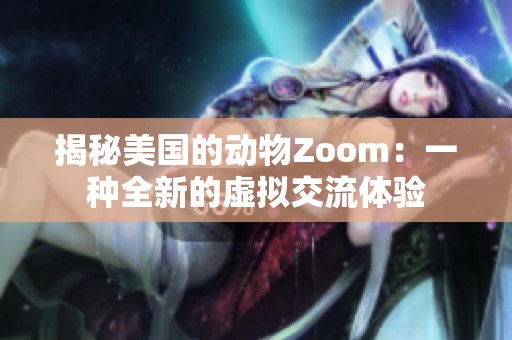 揭秘美国的动物Zoom：一种全新的虚拟交流体验
