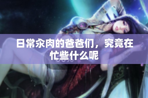日常汆肉的爸爸们，究竟在忙些什么呢