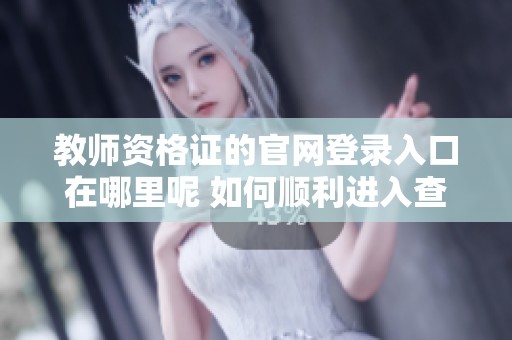 教师资格证的官网登录入口在哪里呢 如何顺利进入查看相关信息