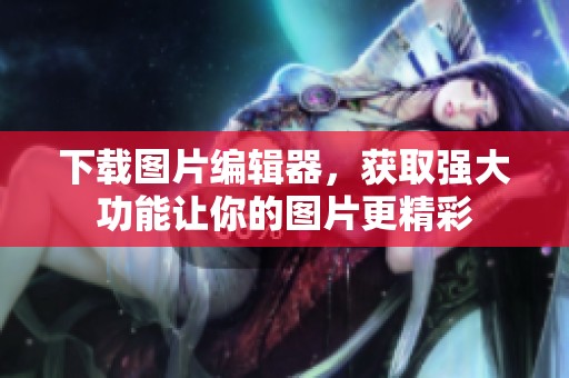 下载图片编辑器，获取强大功能让你的图片更精彩