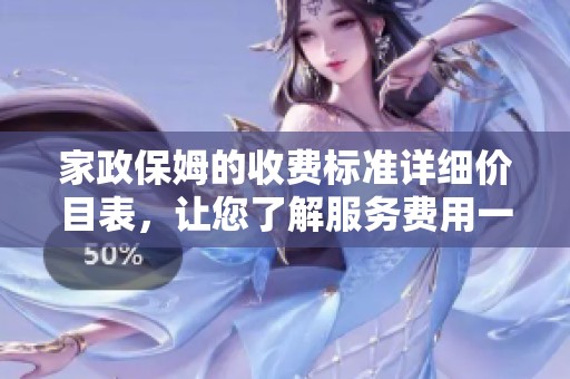 家政保姆的收费标准详细价目表，让您了解服务费用一览无余