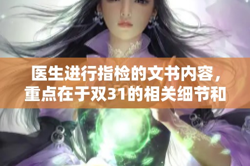 医生进行指检的文书内容，重点在于双31的相关细节和注意事项。