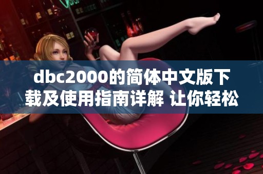 dbc2000的简体中文版下载及使用指南详解 让你轻松上手和掌握这款软件