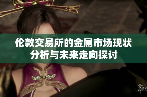 伦敦交易所的金属市场现状分析与未来走向探讨