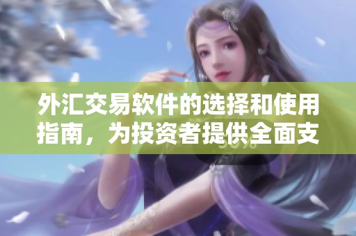 外汇交易软件的选择和使用指南，为投资者提供全面支持与建议