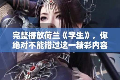 完整播放荷兰《学生》，你绝对不能错过这一精彩内容！
