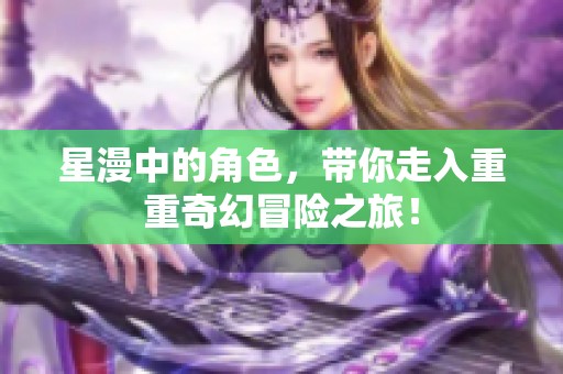 星漫中的角色，带你走入重重奇幻冒险之旅！
