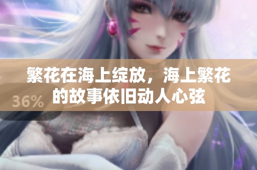 繁花在海上绽放，海上繁花的故事依旧动人心弦