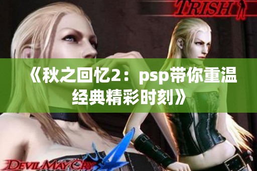 《秋之回忆2：psp带你重温经典精彩时刻》