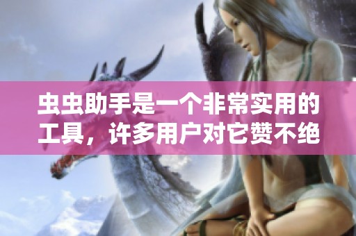 虫虫助手是一个非常实用的工具，许多用户对它赞不绝口