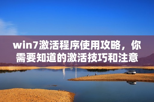 win7激活程序使用攻略，你需要知道的激活技巧和注意事项