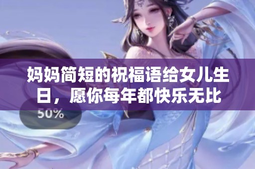 妈妈简短的祝福语给女儿生日，愿你每年都快乐无比