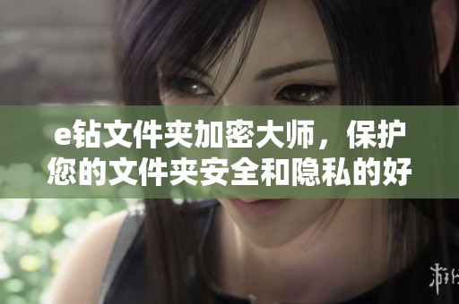 e钻文件夹加密大师，保护您的文件夹安全和隐私的好助手