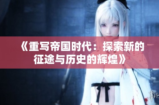 《重写帝国时代：探索新的征途与历史的辉煌》