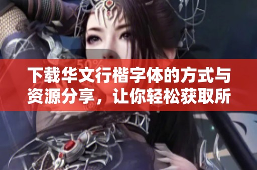 下载华文行楷字体的方式与资源分享，让你轻松获取所需字体。