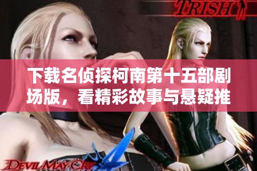 下载名侦探柯南第十五部剧场版，看精彩故事与悬疑推理的完美结合