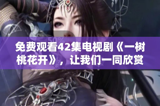 免费观看42集电视剧《一树桃花开》，让我们一同欣赏这部精彩的作品吧