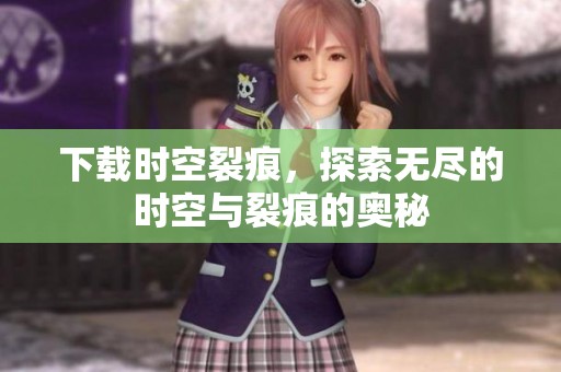 下载时空裂痕，探索无尽的时空与裂痕的奥秘