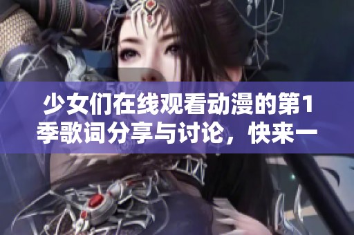 少女们在线观看动漫的第1季歌词分享与讨论，快来一起欣赏吧