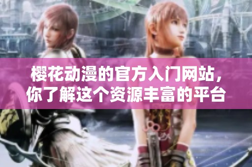 樱花动漫的官方入门网站，你了解这个资源丰富的平台吗？