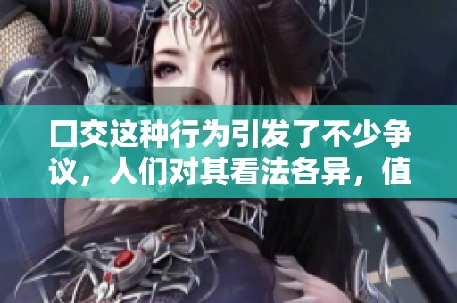 囗交这种行为引发了不少争议，人们对其看法各异，值得深入探讨。