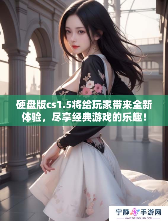 硬盘版cs1.5将给玩家带来全新体验，尽享经典游戏的乐趣！